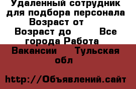 Удаленный сотрудник для подбора персонала › Возраст от ­ 25 › Возраст до ­ 55 - Все города Работа » Вакансии   . Тульская обл.